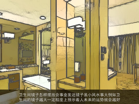 卫生间镜子怎样摆放会事业发达镜子虽小风水事大例如卫生间的镜子越大一定程度上预示着人未来的运势就会越好