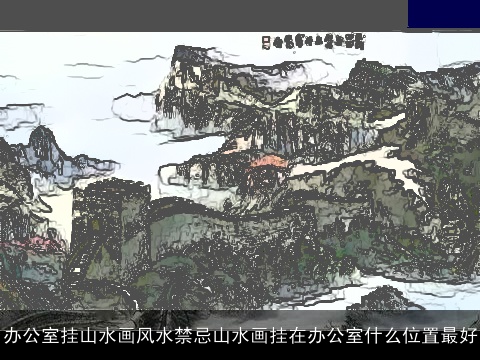办公室挂山水画风水禁忌山水画挂在办公室什么位置最好