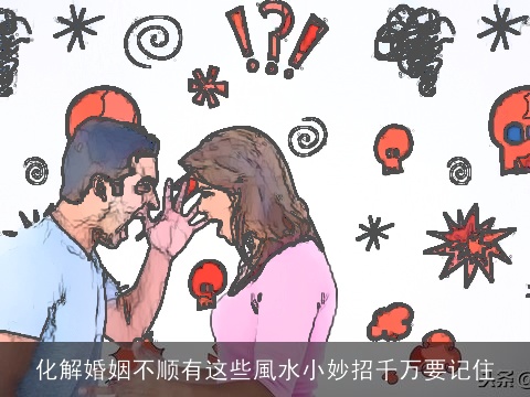 化解婚姻不顺有这些風水小妙招千万要记住