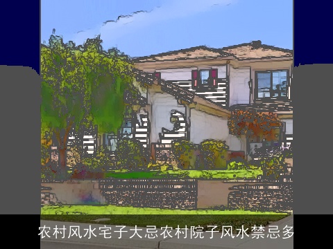 农村风水宅子大忌农村院子风水禁忌多