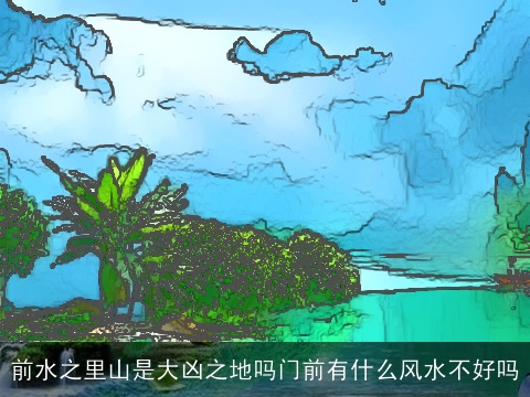 前水之里山是大凶之地吗门前有什么风水不好吗
