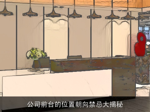 公司前台的位置朝向禁忌大揭秘