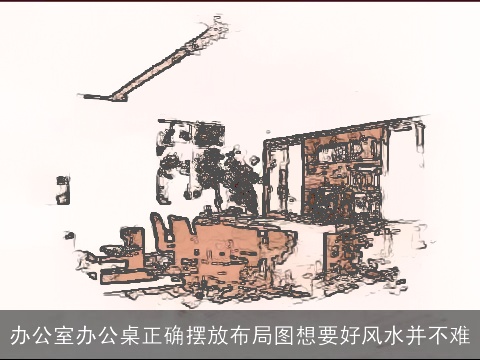 办公室办公桌正确摆放布局图想要好风水并不难