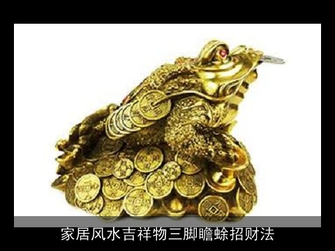家居风水吉祥物三脚瞻蜍招财法