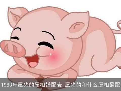 1983年属猪的属相婚配表 属猪的和什么属相最配