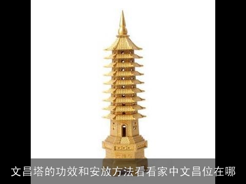 文昌塔的功效和安放方法看看家中文昌位在哪