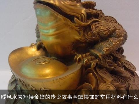 暖风水管短接金蟾的传说故事金蟾摆饰的常用材料有什么