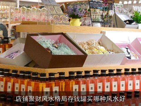 店铺聚财风水格局存钱罐买哪种风水好