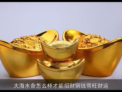 大海水命怎么样才能招财铜钱带旺财运