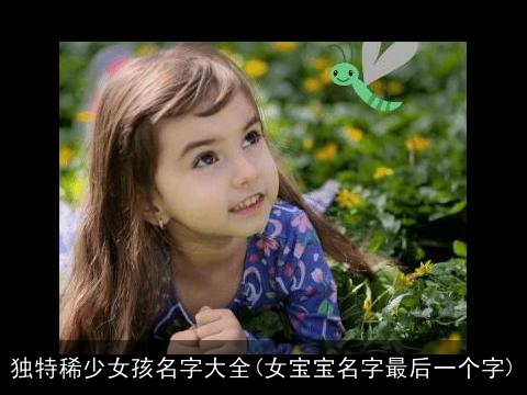 独特稀少女孩名字大全(女宝宝名字最后一个字)