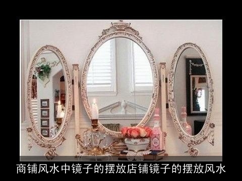 商铺风水中镜子的摆放店铺镜子的摆放风水