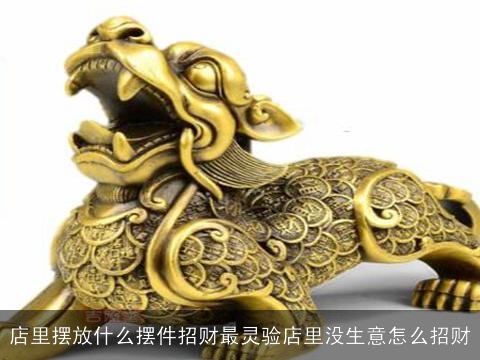 店里摆放什么摆件招财最灵验店里没生意怎么招财