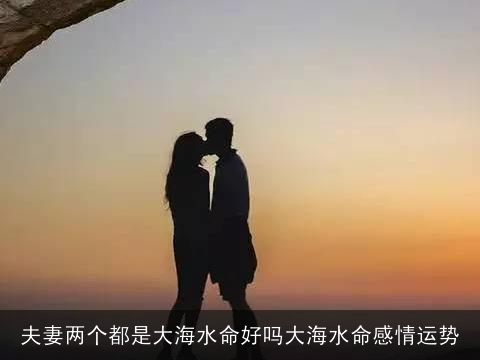 夫妻两个都是大海水命好吗大海水命感情运势