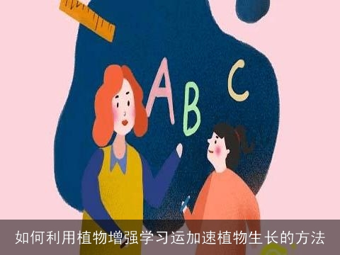如何利用植物增强学习运加速植物生长的方法