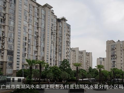 广州市南湖风水南湖上院怎么样是信阳风水最好的小区吗