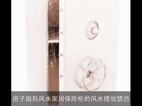 房子扇形风水家用保险柜的风水摆放禁忌