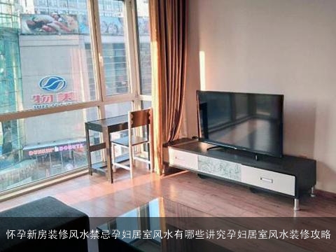 怀孕新房装修风水禁忌孕妇居室风水有哪些讲究孕妇居室风水装修攻略