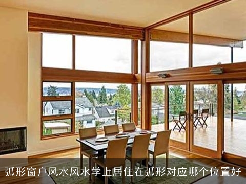 弧形窗户风水风水学上居住在弧形对应哪个位置好