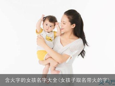 含火字的女孩名字大全(女孩子取名带火的字)