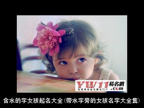 含水的字女孩起名大全(带水字旁的女孩名字大全集)