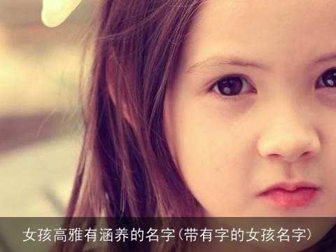 女孩高雅有涵养的名字(带有字的女孩名字)