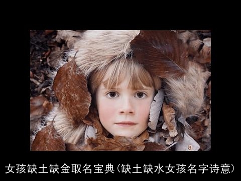 女孩缺土缺金取名宝典(缺土缺水女孩名字诗意)