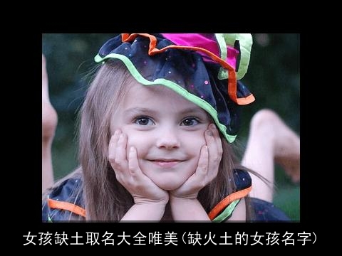 女孩缺土取名大全唯美(缺火土的女孩名字)
