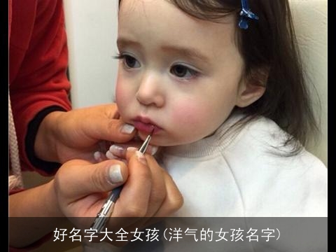好名字大全女孩(洋气的女孩名字)