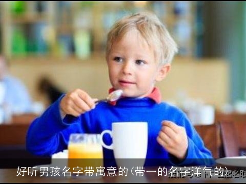 好听男孩名字带寓意的(带一的名字洋气的)