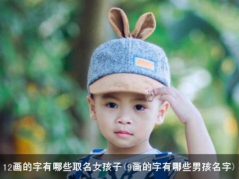 12画的字有哪些取名女孩子(9画的字有哪些男孩名字)