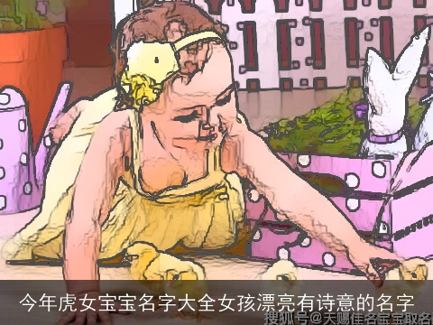 今年虎女宝宝名字大全女孩漂亮有诗意的名字