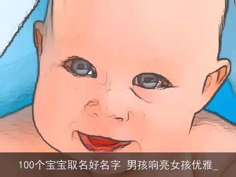 100个宝宝取名好名字 男孩响亮女孩优雅_