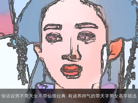 俗话说男不带天女不带仙很经典 有涵养帅气的带天字男女名字挑选