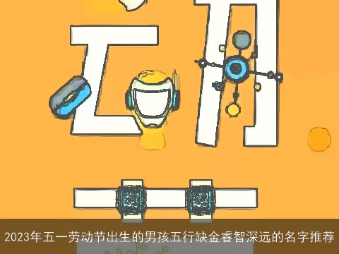 2023年五一劳动节出生的男孩五行缺金睿智深远的名字推荐