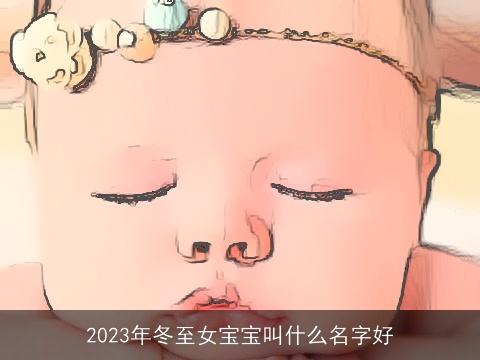 2023年冬至女宝宝叫什么名字好