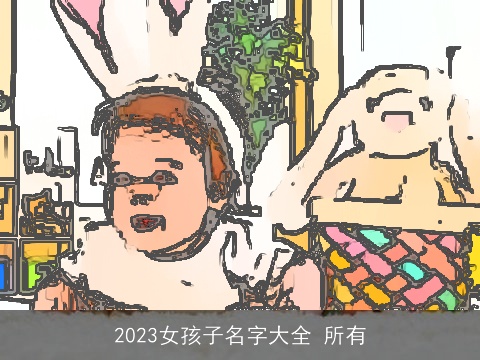 2023女孩子名字大全 所有