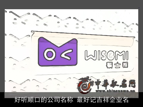 好听顺口的公司名称 最好记吉祥企业名