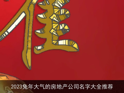 2023兔年大气的房地产公司名字大全推荐