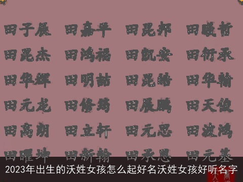 2023年出生的沃姓女孩怎么起好名沃姓女孩好听名字