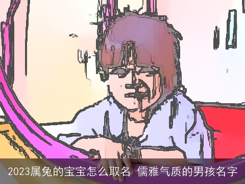 2023属兔的宝宝怎么取名 儒雅气质的男孩名字