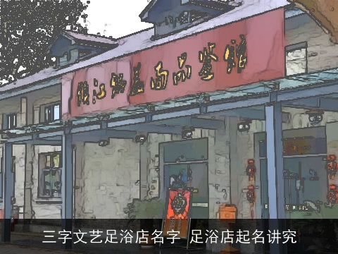 三字文艺足浴店名字 足浴店起名讲究