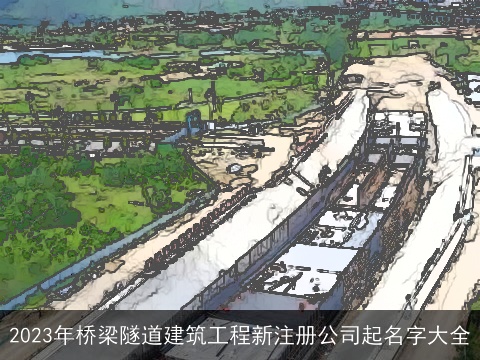 2023年桥梁隧道建筑工程新注册公司起名字大全