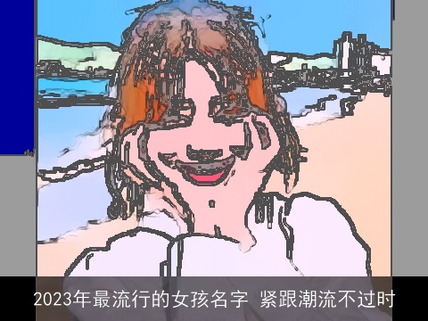 2023年最流行的女孩名字 紧跟潮流不过时