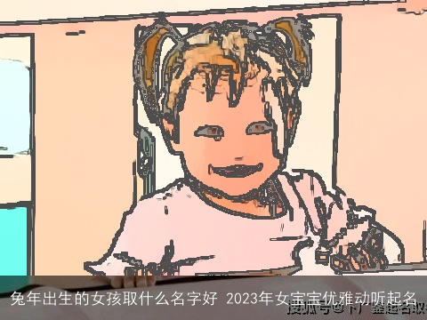 兔年出生的女孩取什么名字好 2023年女宝宝优雅动听起名