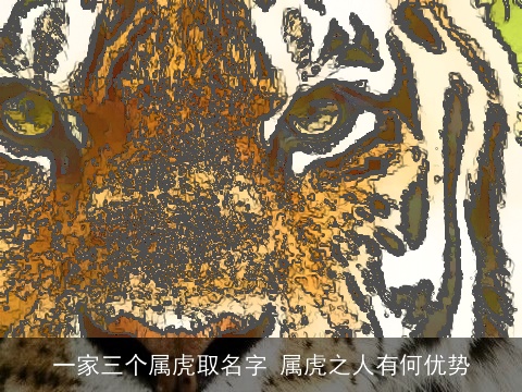 一家三个属虎取名字 属虎之人有何优势