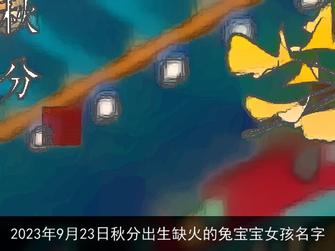 2023年9月23日秋分出生缺火的兔宝宝女孩名字