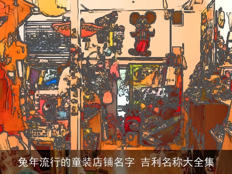 兔年流行的童装店铺名字 吉利名称大全集