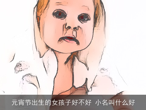 元宵节出生的女孩子好不好 小名叫什么好