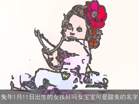 兔年1月11日出生的女孩好吗女宝宝可爱甜美的名字