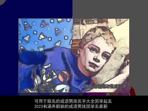 可用于取名的成语男孩名字大全国学起名 2023有涵养新颖的成语男孩国学名最新